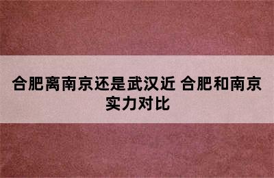 合肥离南京还是武汉近 合肥和南京实力对比